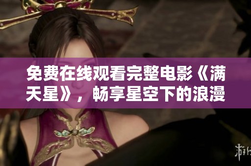 免費在線觀看完整電影《滿天星》，暢享星空下的浪漫故事