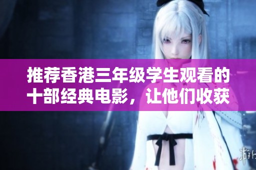 推薦香港三年級(jí)學(xué)生觀看的十部經(jīng)典電影，讓他們收獲快樂(lè)與知識(shí)