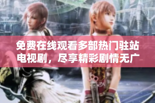 免費(fèi)在線觀看多部熱門駐站電視劇，盡享精彩劇情無(wú)廣告打擾