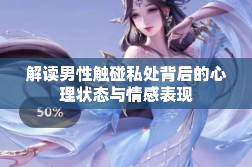 解讀男性觸碰私處背后的心理狀態(tài)與情感表現(xiàn) 解讀男性觸碰私處背后的心理狀態(tài)與情感表現(xiàn)