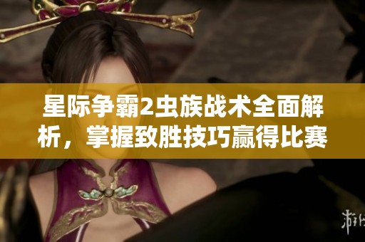 星際爭霸2蟲族戰(zhàn)術(shù)全面解析，掌握致勝技巧贏得比賽