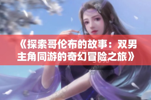 《探索哥倫布的故事：雙男主角同游的奇幻冒險之旅》