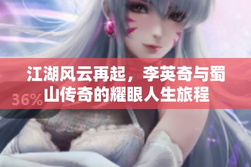 江湖風(fēng)云再起，李英奇與蜀山傳奇的耀眼人生旅程