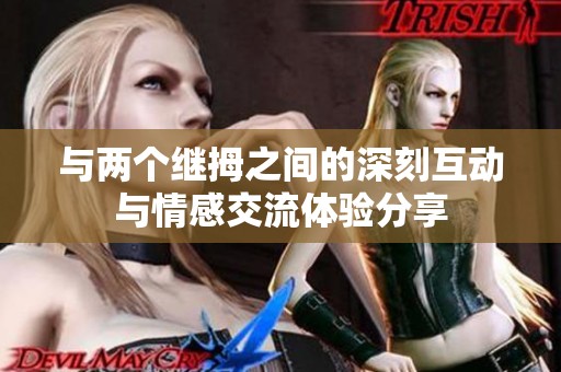 與兩個(gè)繼拇之間的深刻互動(dòng)與情感交流體驗(yàn)分享