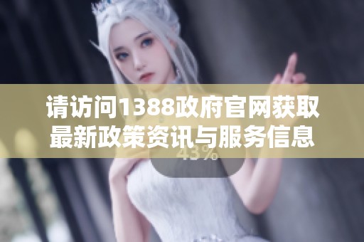 請(qǐng)?jiān)L問1388政府官網(wǎng)獲取最新政策資訊與服務(wù)信息 請(qǐng)?jiān)L問1388政府官網(wǎng)獲取最新政策資訊與服務(wù)信息