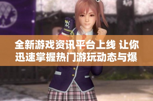 全新游戲資訊平臺(tái)上線 讓你迅速掌握熱門游玩動(dòng)態(tài)與爆款推薦