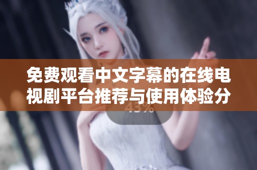 免費(fèi)觀看中文字幕的在線電視劇平臺推薦與使用體驗(yàn)分享