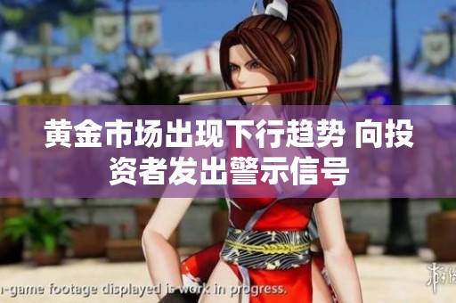 黃金市場出現(xiàn)下行趨勢 向投資者發(fā)出警示信號