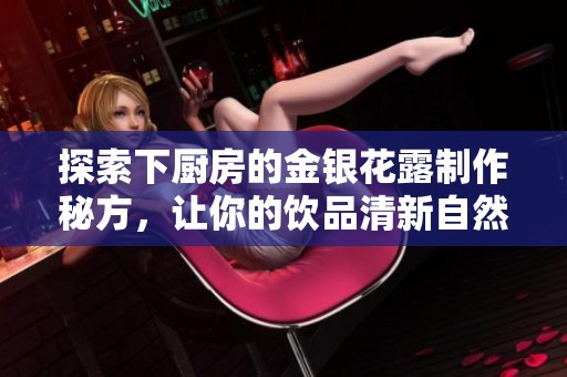 探索下廚房的金銀花露制作秘方，讓你的飲品清新自然更健康