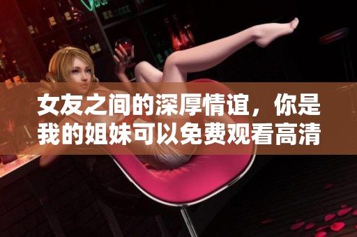 女友之間的深厚情誼，你是我的姐妹可以免費(fèi)觀看高清版