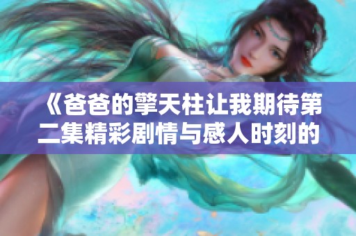 《爸爸的擎天柱讓我期待第二集精彩劇情與感人時刻的再次揭曉》