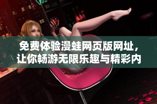 免費體驗漫蛙網(wǎng)頁版網(wǎng)址，讓你暢游無限樂趣與精彩內(nèi)容