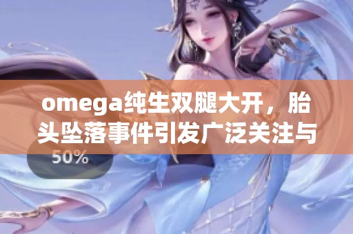 omega純生雙腿大開，胎頭墜落事件引發(fā)廣泛關注與討論