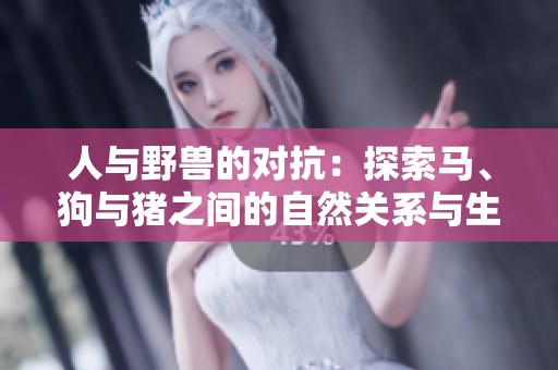 人與野獸的對抗：探索馬、狗與豬之間的自然關系與生存智慧
