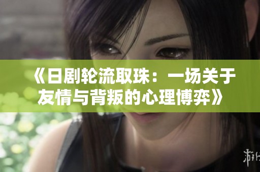 《日劇輪流取珠：一場關(guān)于友情與背叛的心理博弈》