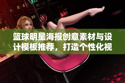 籃球明星海報創(chuàng)意素材與設計模板推薦，打造個性化視覺風格