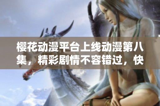 櫻花動漫平臺上線動漫第八集，精彩劇情不容錯過，快來觀看吧！