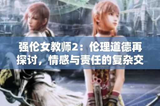 強(qiáng)倫女教師2：倫理道德再探討，情感與責(zé)任的復(fù)雜交織
