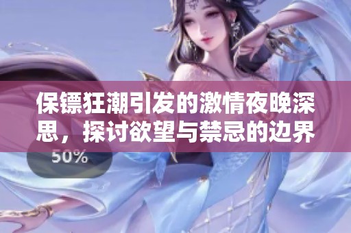 保鏢狂潮引發(fā)的激情夜晚深思，探討欲望與禁忌的邊界之旅