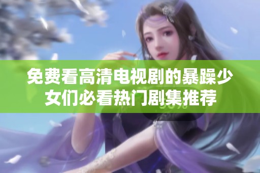 免費看高清電視劇的暴躁少女們必看熱門劇集推薦
