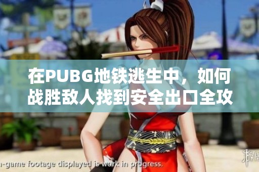 在PUBG地鐵逃生中，如何戰(zhàn)勝敵人找到安全出口全攻略