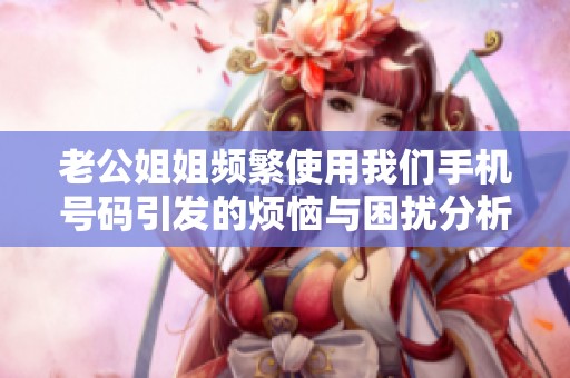 老公姐姐頻繁使用我們手機(jī)號(hào)碼引發(fā)的煩惱與困擾分析