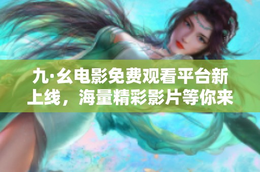 九·幺電影免費(fèi)觀看平臺(tái)新上線，海量精彩影片等你來享受