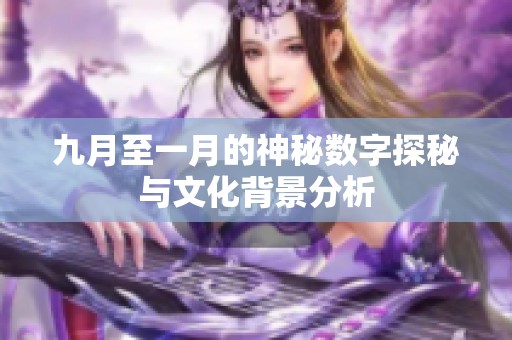 九月至一月的神秘?cái)?shù)字探秘與文化背景分析 九月至一月的神秘?cái)?shù)字探秘與文化背景分析