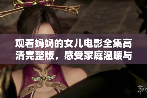 觀看媽媽的女兒電影全集高清完整版，感受家庭溫暖與情感碰撞