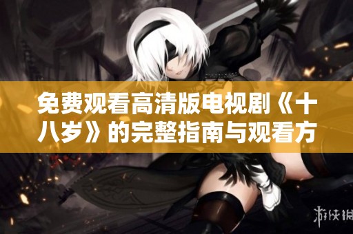 免費觀看高清版電視劇《十八歲》的完整指南與觀看方式分享