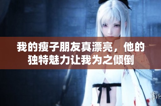 我的瘦子朋友真漂亮，他的獨特魅力讓我為之傾倒