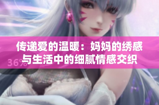 傳遞愛的溫暖：媽媽的繡感與生活中的細膩情感交織