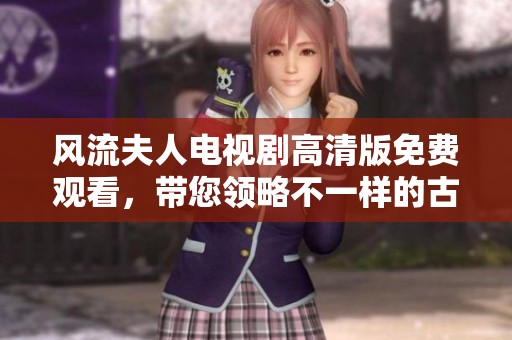 風(fēng)流夫人電視劇高清版免費觀看，帶您領(lǐng)略不一樣的古代愛情故事