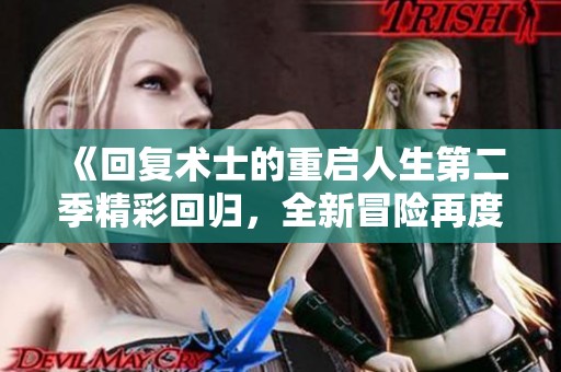 《回復(fù)術(shù)士的重啟人生第二季精彩回歸，全新冒險再度掀起熱潮》