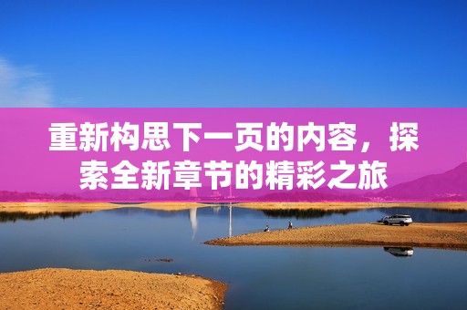 重新構(gòu)思下一頁的內(nèi)容，探索全新章節(jié)的精彩之旅