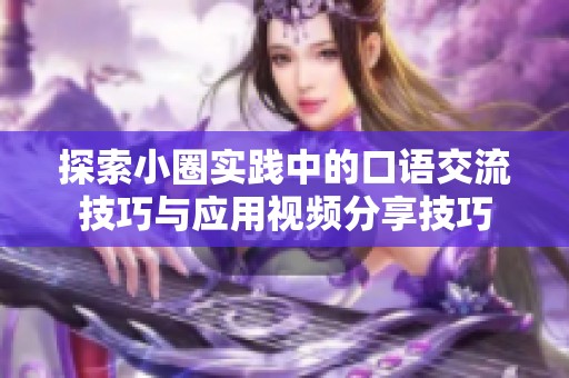 探索小圈實(shí)踐中的口語(yǔ)交流技巧與應(yīng)用視頻分享技巧