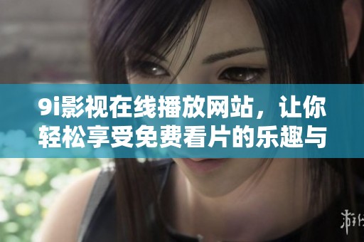 9i影視在線播放網(wǎng)站，讓你輕松享受免費(fèi)看片的樂趣與精彩影片