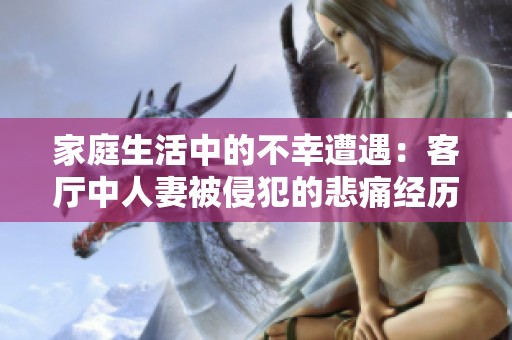 家庭生活中的不幸遭遇：客廳中人妻被侵犯的悲痛經(jīng)歷