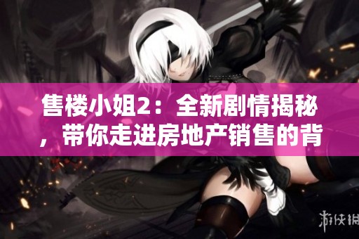 售樓小姐2：全新劇情揭秘，帶你走進房地產(chǎn)銷售的背后世界