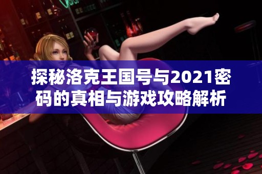 探秘洛克王國號與2021密碼的真相與游戲攻略解析