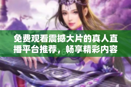 免費觀看震撼大片的真人直播平臺推薦，暢享精彩內容不容錯過