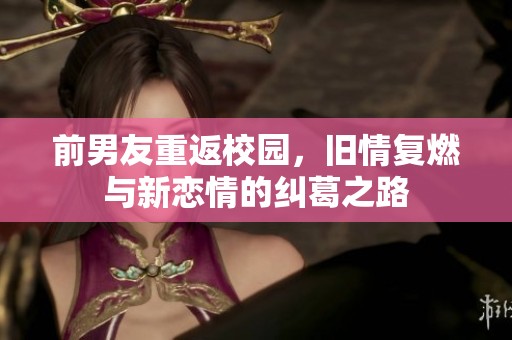 前男友重返校園，舊情復(fù)燃與新戀情的糾葛之路