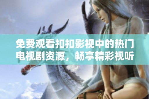 免費(fèi)觀看扣扣影視中的熱門電視劇資源，暢享精彩視聽盛宴