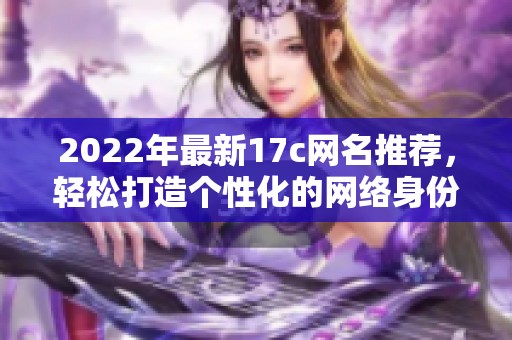 2022年最新17c網(wǎng)名推薦，輕松打造個(gè)性化的網(wǎng)絡(luò)身份與獨(dú)特風(fēng)格
