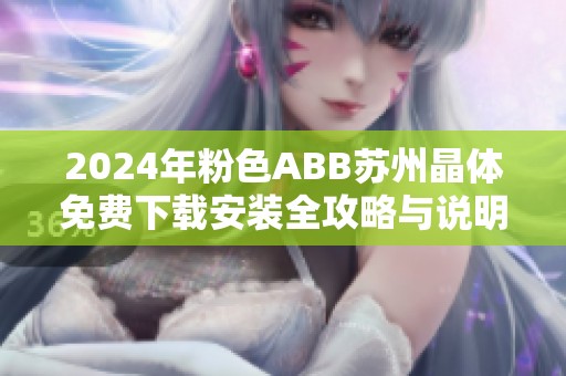 2024年粉色ABB蘇州晶體免費(fèi)下載安裝全攻略與說明詳解