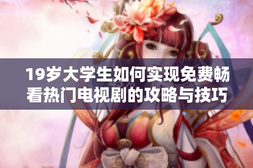 19歲大學生如何實現免費暢看熱門電視劇的攻略與技巧分享