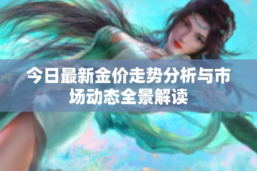 今日最新金價(jià)走勢(shì)分析與市場(chǎng)動(dòng)態(tài)全景解讀
