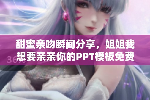 甜蜜親吻瞬間分享，姐姐我想要親親你的PPT模板免費下載
