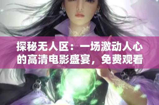 探秘無人區(qū)：一場激動人心的高清電影盛宴，免費觀看全程精彩