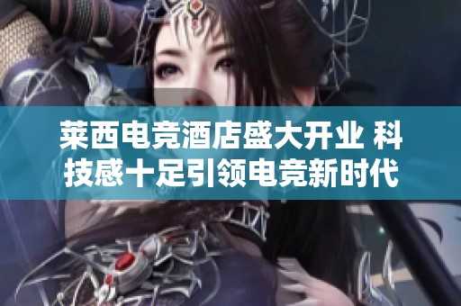 萊西電競酒店盛大開業(yè) 科技感十足引領(lǐng)電競新時代